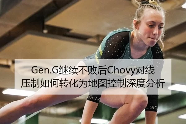 Gen.G继续不败后Chovy对线压制如何转化为地图控制深度分析