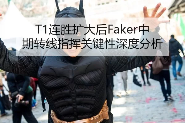 T1连胜扩大后Faker中期转线指挥关键性深度分析